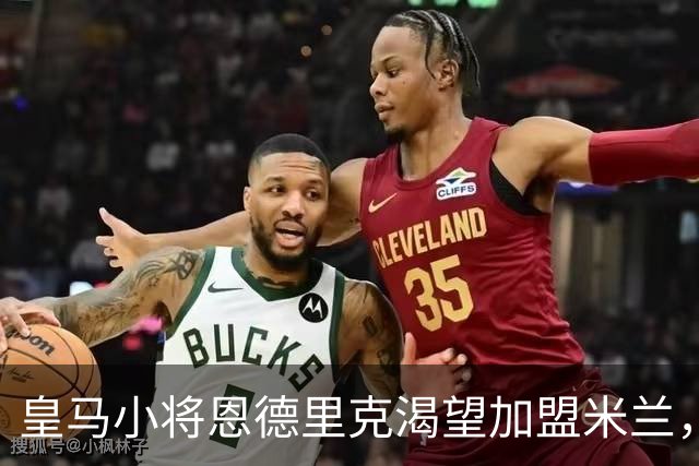 皇马小将恩德里克渴望加盟米兰，意甲球队已蓄势待发